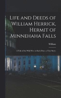 Life and Deeds of William Herrick, Hermit of Minnehaha Falls; a Tale of the Wild West in Early Days; a True Story;