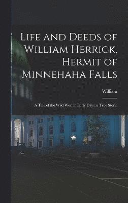 Life and Deeds of William Herrick, Hermit of Minnehaha Falls; a Tale of the Wild West in Early Days; a True Story; 1