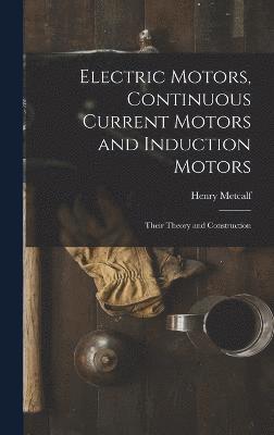 Electric Motors, Continuous Current Motors and Induction Motors; Their Theory and Construction 1