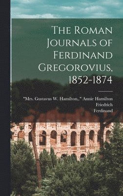 The Roman Journals of Ferdinand Gregorovius, 1852-1874 1