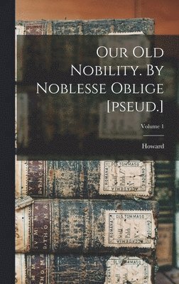 Our Old Nobility. By Noblesse Oblige [pseud.]; Volume 1 1