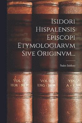 Isidori Hispalensis Episcopi Etymologiarvm Sive Originvm... 1