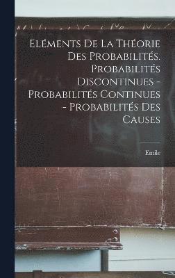 Elments de la thorie des probabilits. Probabilits discontinues - Probabilits continues - Probabilits des causes 1