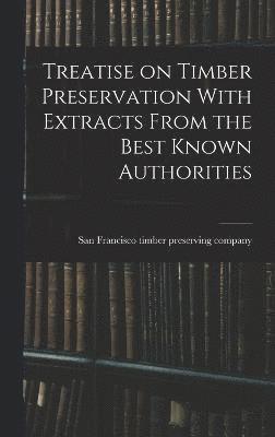 Treatise on Timber Preservation With Extracts From the Best Known Authorities 1