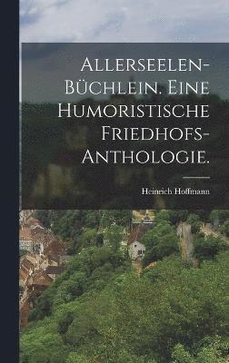 Allerseelen-Bchlein. Eine humoristische Friedhofs-Anthologie. 1