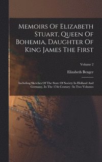 bokomslag Memoirs Of Elizabeth Stuart, Queen Of Bohemia, Daughter Of King James The First