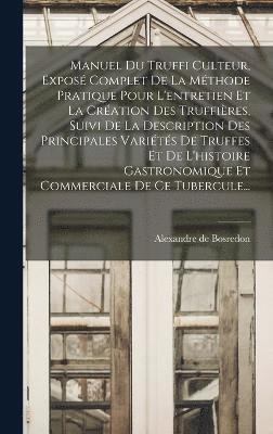 bokomslag Manuel Du Truffi Culteur, Expos Complet De La Mthode Pratique Pour L'entretien Et La Cration Des Truffires, Suivi De La Description Des Principales Varits De Truffes Et De L'histoire