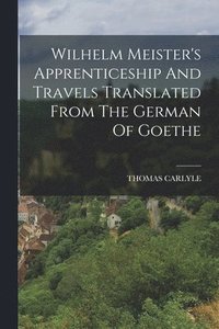 bokomslag Wilhelm Meister's Apprenticeship And Travels Translated From The German Of Goethe