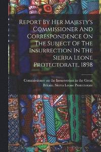 bokomslag Report By Her Majesty's Commissioner And Correspondence On The Subject Of The Insurrection In The Sierra Leone Protectorate, 1898