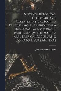 bokomslag Noes historicas, economicas, e administrativas sobre a produco, e manufactura das sedas em Portugal, e particularmente sobre a real fabrica do suburbio do Rato, e suas annexas
