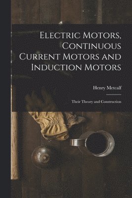 Electric Motors, Continuous Current Motors and Induction Motors; Their Theory and Construction 1