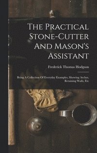 bokomslag The Practical Stone-cutter And Mason's Assistant
