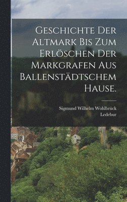 Geschichte der Altmark bis zum Erlschen der Markgrafen aus Ballenstdtschem Hause. 1