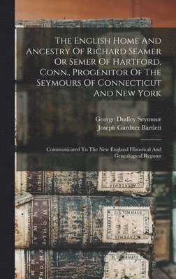 The English Home And Ancestry Of Richard Seamer Or Semer Of Hartford, Conn., Progenitor Of The Seymours Of Connecticut And New York 1