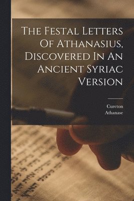 Festal Letters Of Athanasius, Discovered In An Ancient Syriac Version