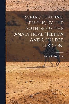 Syriac Reading Lessons, By The Author Of 'the Analytical Hebrew And Chaldee Lexicon' 1