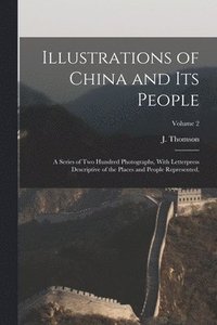 bokomslag Illustrations of China and Its People: A Series of Two Hundred Photographs, With Letterpress Descriptive of the Places and People Represented.; Volume