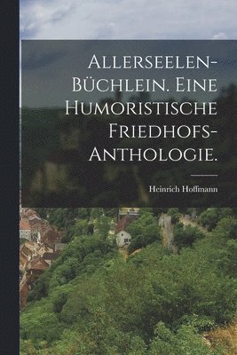 Heinrich Hoffmann - Allerseelen-Büchlein. Eine humoristische Friedhofs-Anthologie., Häftad