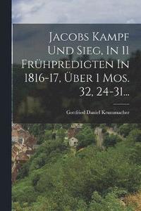 bokomslag Jacobs Kampf Und Sieg, In 11 Frühpredigten In 1816-17, Über 1 Mos. 32, 24-31...