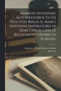 bokomslag Markou Antninou autokratoros Tn eis heauton biblia 12. Marci Antonini imperatoris in semet ipsum libri 12. Recognovit Henricus Schenel