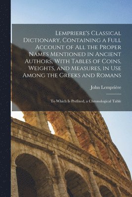 bokomslag Lempriere's Classical Dictionary, Containing a Full Account of All the Proper Names Mentioned in Ancient Authors, With Tables of Coins, Weights, and Measures, in Use Among the Greeks and Romans