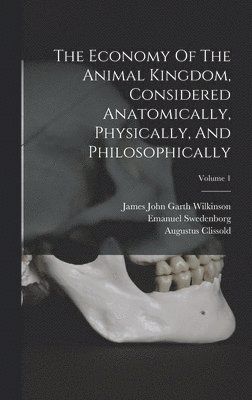 The Economy Of The Animal Kingdom, Considered Anatomically, Physically, And Philosophically; Volume 1 1