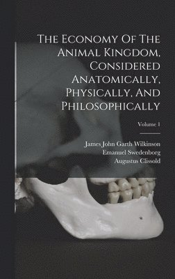 Emanuel Swedenborg, Augustus Clissold - Economy Of The Animal Kingdom, Considered Anatomically, Physically, And Philosophically; Volume 1, Inbunden