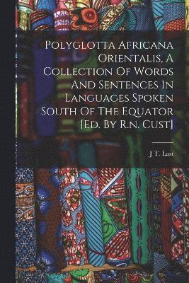 Polyglotta Africana Orientalis, A Collection Of Words And Sentences In Languages Spoken South Of The Equator [ed. By R.n. Cust] 1