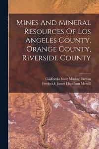 bokomslag Mines And Mineral Resources Of Los Angeles County, Orange County, Riverside County