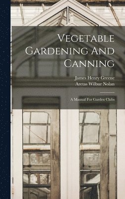 Aretas Wilbur Nolan, James Henry Greene - Vegetable Gardening And Canning, Inbunden