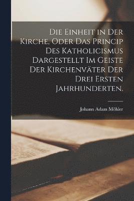 Johann Adam Möhler - Einheit in der Kirche, oder das Princip des Katholicismus dargestellt im Geiste der Kirchenväter der drei ersten Jahrhunderten., Häftad