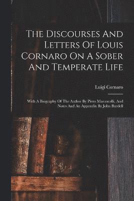 The Discourses And Letters Of Louis Cornaro On A Sober And Temperate Life 1