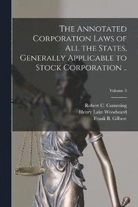 bokomslag The Annotated Corporation Laws of All the States, Generally Applicable to Stock Corporation ..; Volume 3