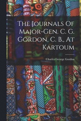 Journals Of Major-gen. C. G. Gordon, C. B., At Kartoum