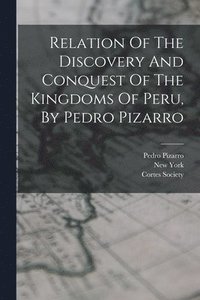 bokomslag Relation Of The Discovery And Conquest Of The Kingdoms Of Peru, By Pedro Pizarro