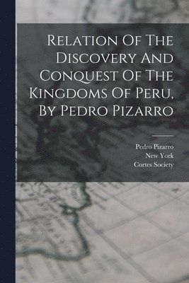 Relation Of The Discovery And Conquest Of The Kingdoms Of Peru, By Pedro Pizarro 1