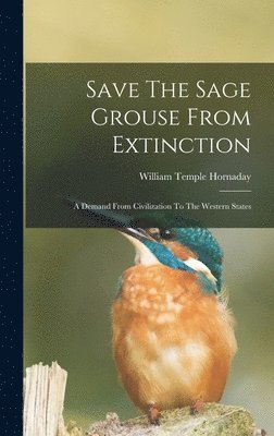William Temple Hornaday - Save The Sage Grouse From Extinction, Inbunden