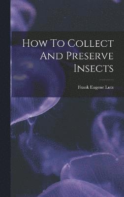 Frank Eugene Lutz - How To Collect And Preserve Insects, Inbunden