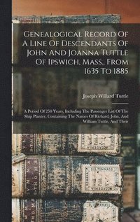 bokomslag Genealogical Record Of A Line Of Descendants Of John And Joanna Tuttle Of Ipswich, Mass., From 1635 To 1885