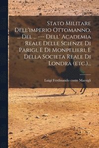 bokomslag Stato Militare Dell'imperio Ottomanno, ... Del ... --- Dell' Academia Reale Delle Scienze Di Parigi, E Di Monpelieri, E Della Societa Reale Di Londra (etc.)...