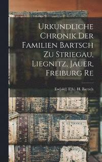bokomslag Urkundliche Chronik Der Familien Bartsch Zu Striegau, Liegnitz, Jauer, Freiburg Re