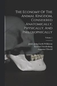 bokomslag The Economy Of The Animal Kingdom, Considered Anatomically, Physically, And Philosophically; Volume 1
