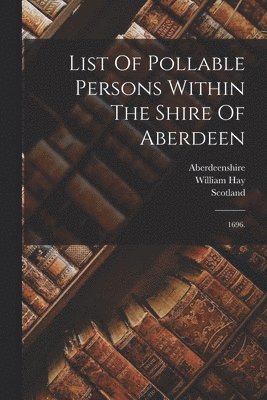 Scotland, William Hay, Aberdeenshire - List Of Pollable Persons Within The Shire Of Aberdeen, Häftad
