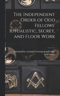 bokomslag The Independent Order of Odd Fellows' Ritualistic, Secret, and Floor Work