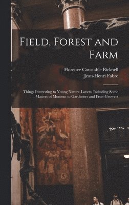 Field, Forest and Farm; Things Interesting to Young Nature-lovers, Including Some Matters of Moment to Gardeners and Fruit-growers