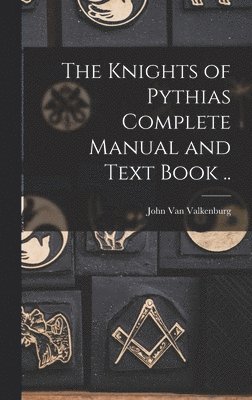 bokomslag The Knights of Pythias Complete Manual and Text Book ..