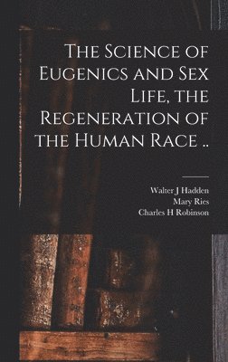 Walter J Hadden, Charles H Robinson, Mary Ries 1842- Melendy - Science of Eugenics and Sex Life, the Regeneration of the Human Race .., Inbunden