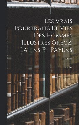 bokomslag Les vrais pourtraits et vies des hommes illustres grecz, latins et payens; Tome 3