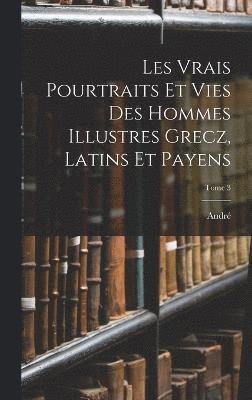 Les vrais pourtraits et vies des hommes illustres grecz, latins et payens; Tome 3