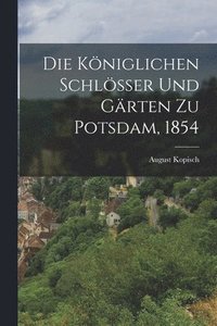 bokomslag Die Kniglichen Schlsser und Grten zu Potsdam, 1854